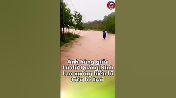 Anh hùng giữa lũ dữ Quảng Ninh – Lao xuống dòng nước xiết cứu bé trai #tintuc
