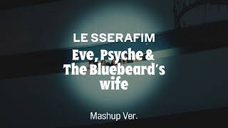 [Mashup] LE SSERAFIM - Eve, Psyche & The Bluebeard's wife