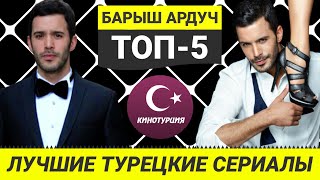 ТОП-5. Лучшие турецкие сериалы с Барышем Ардучем [Выпуск #5]