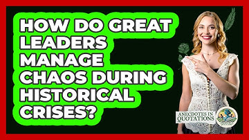 How Do Great Leaders Manage Chaos During Historical Crises? - Anecdotes in Quotation
