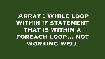 Array : While loop within if statement that is within a foreach loop... not working well