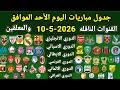 جدول مباريات اليوم الأحد الموافق 10 5 2026 والقنوات الناقله والمعلقين جميع مباريات اليوم