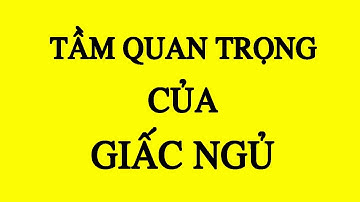 Giấc ngủ | Tầm quan trọng của giấc ngủ ngon không phải ai cũng biết