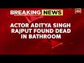 Actor aditya singh rajput found dead in bathroom due to drug overdose sources