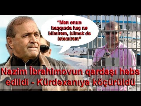 Nazim İbrahimovun qardaşı həbs edildi - Kürdəxanıya köçürüldü