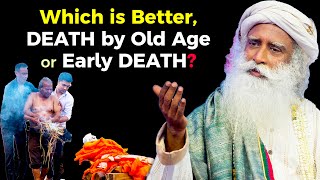 Which is Better, Death by Old Age or Early Death? | SADHGURU