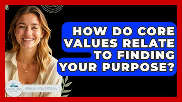 How Do Core Values Relate To Finding Your Purpose? - Stress Free Mindset