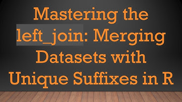 Mastering the left_join: Merging Datasets with Unique Suffixes in R