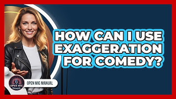 How Can I Use Exaggeration For Comedy?