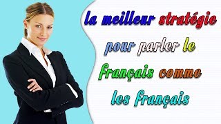 la meilleur stratégie pour parler le français comme les français