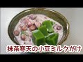 めっちゃ冷たくしたほうが美味しい☆抹茶寒天の小豆ミルクがけ