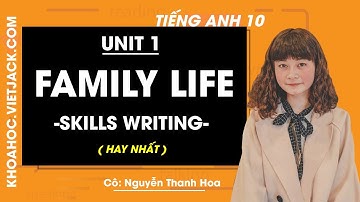 Tiếng Anh 10 - Unit 1 Family Life - Skills Writing - Cô Nguyễn Thanh Hoa (HAY NHẤT)