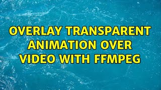 overlay transparent animation over video with ffmpeg (2 Solutions!!)