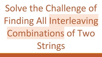 Solve the Challenge of Finding All Interleaving Combinations of Two Strings