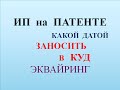 ПАТЕНТ. ЭКВАЙРИНГ ПО ПАТЕНТУ - КАКОЙ ДАТОЙ ЗАНОСИТЬ В КНИГУ УЧЕТА ДОХОДОВ ? КУД на ПСН