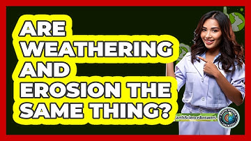 Are Weathering And Erosion The Same Thing? - Earth Science Answers
