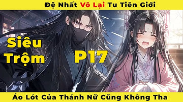 ( Phần 17 ) : Đệ Nhất Vô Lại Tu Tiên Giới Áo Lót Của Thánh Nữ Cũng Không Tha.