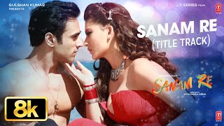 Sanam Re Title Song 8k Arijit Singh Pulkit Samrat Urvashi Rautela Yami Gautam Divya Khossla