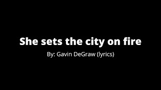 She sets the city on fire By: Gavin DeGraw (lyrics)