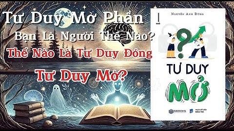 Tư Duy Mở Phần 1 : Thế Nào Là Tư Duy Đóng , Tư Duy Mở