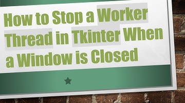 How to Stop a Worker Thread in Tkinter When a Window is Closed