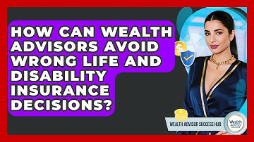 How Can Wealth Advisors Avoid Wrong Life And Disability Insurance Decisions?