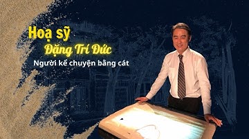 Trò chuyện cuối tuần: Họa sĩ Đặng Trí Đức - người kể chuyện bằng cát