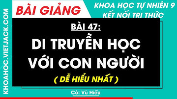 Khoa học tự nhiên 9 Bài 47: Di truyền học với con người | Kết nối tri thức (DỄ HIỂU NHẤT)
