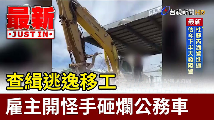 查緝逃逸移工 僱主開怪手砸爛公務車【最新快訊】 - 天天要聞