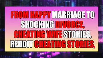From Happy Marriage to Shocking Divorce, Cheating Wife Stories, Reddit Cheating Stories, Audio Story