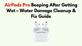 AirPods Pro Beeping After Getting Wet – Water Damage Cleanup & Fix Guide