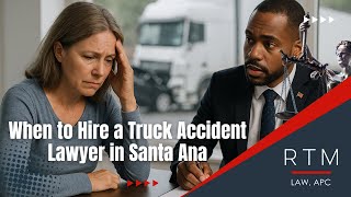 When to Hire a Truck Accident Lawyer in Santa Ana 2025
