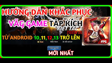 HƯỚNG DẪN KHẮC PHỤC VĂG GAME TẬP KÍCH TỪ ANDROID 10 11 12 13 TRỞ LÊN MỚI NHẤT