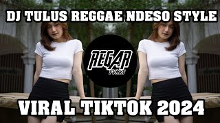 DJ TULUS REGGAE NDESO STYLE || VIRAL TIKTOK 2024