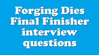 Forging Dies Final Finisher interview questions