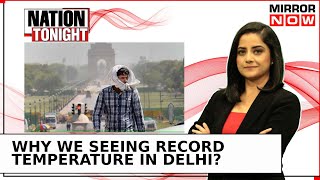 Delhil Hottest In History At 52 Celsius; NCT Facing Brunt Of Global Warming?| Nation Tonight