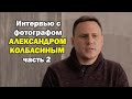 Интервью с фотографом Александром Колбасиным. Часть 2.