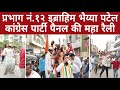 प्रभाग नं.१२ इब्राहिम भैय्या पटेल कांग्रेस पार्टी पैनल की महा रैली!