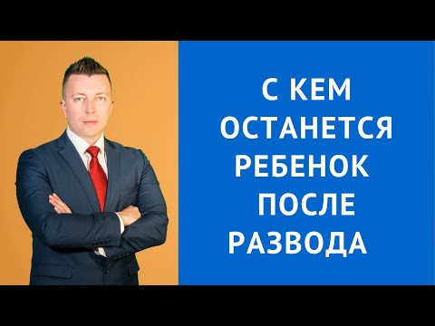 С кем останется ребенок после развода - Адвокат по гражданским делам