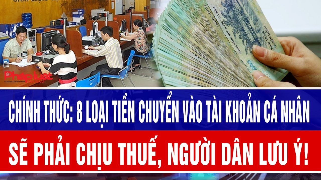 Chính thức: 8 loại tiền chuyển vào tài khoản cá nhân sẽ phải chịu thuế, người dân lưu ý!