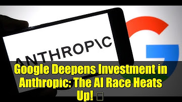Google Deepens Investment in Anthropic: The AI Race Heats Up! 🚀