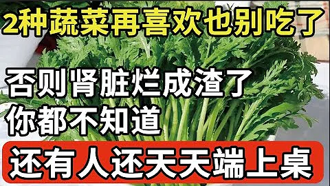 不想被肾癌找上身，这2种蔬菜再喜欢也别吃了，否则肾脏烂成渣了你都不知道，尿毒症随时上身，中招的赶紧戒掉！【家庭大医生】 - 天天要闻