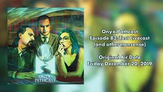 The Onyx Pathcast: Episode 83 Test Livecast and other nonsense