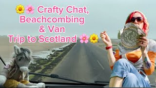 Crafting, Beachcombing & Van Trip to Scotland