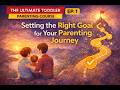 Setting the Right Goal for Your Parenting Journey | The Ultimate Toddler Parenting Course | Ep 1