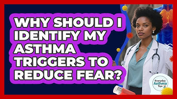 Why Should I Identify My Asthma Triggers To Reduce Fear? - Everyday Asthma Tips