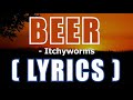 BEER (  Lyrics )-  Itchyworms