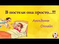 В Постели Она Просто...!!! Анекдоты Онлайн! Короткие Приколы! Шутки! Смех! Юмор! Позитив!