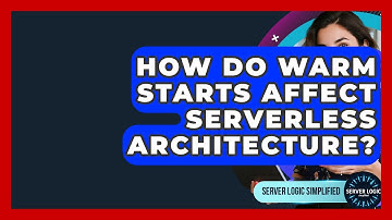 How Do Warm Starts Affect Serverless Architecture? - Server Logic Simplified