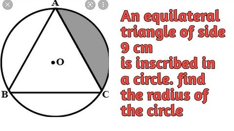 An equilateral triangle of side 9 cm  is inscribed in a circle.find the radius of the circle